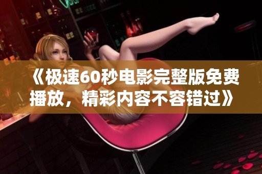 《极速60秒电影完整版免费播放，精彩内容不容错过》