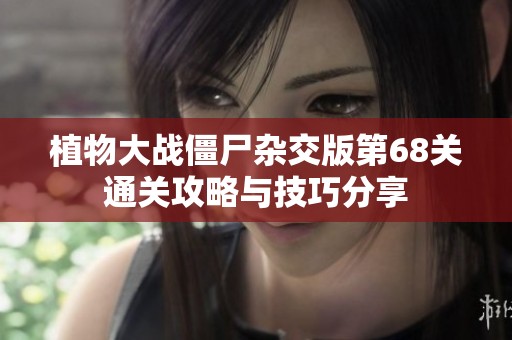 植物大战僵尸杂交版第68关通关攻略与技巧分享