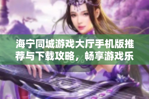 海宁同城游戏大厅手机版推荐与下载攻略，畅享游戏乐趣