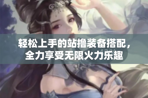 轻松上手的站撸装备搭配，全力享受无限火力乐趣