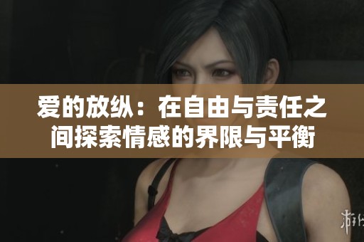 爱的放纵：在自由与责任之间探索情感的界限与平衡