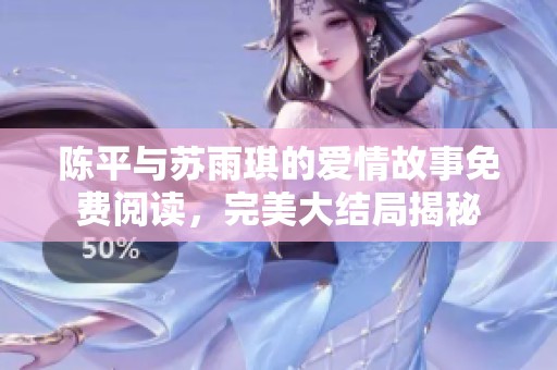 陈平与苏雨琪的爱情故事免费阅读，完美大结局揭秘