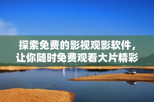 探索免费的影视观影软件，让你随时免费观看大片精彩内容