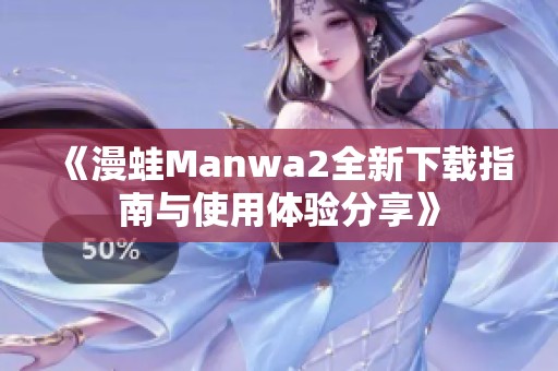 《漫蛙Manwa2全新下载指南与使用体验分享》