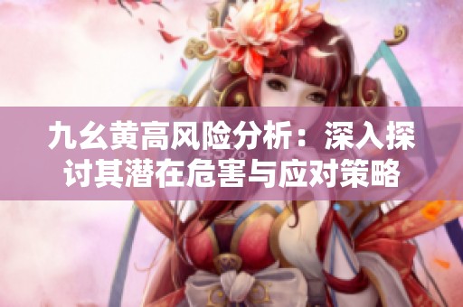 九幺黄高风险分析：深入探讨其潜在危害与应对策略