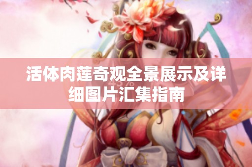 活体肉莲奇观全景展示及详细图片汇集指南