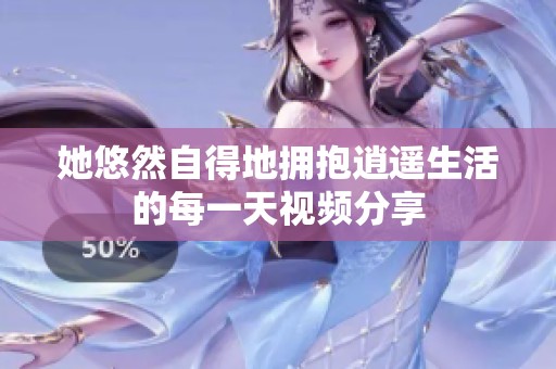 她悠然自得地拥抱逍遥生活的每一天视频分享