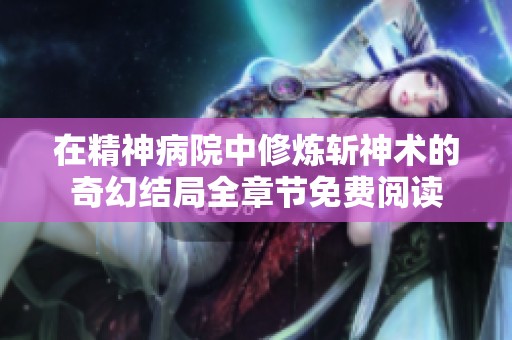 在精神病院中修炼斩神术的奇幻结局全章节免费阅读