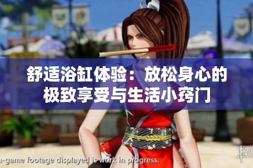 舒适浴缸体验：放松身心的极致享受与生活小窍门