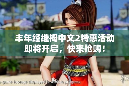 丰年经继拇中文2特惠活动即将开启，快来抢购！