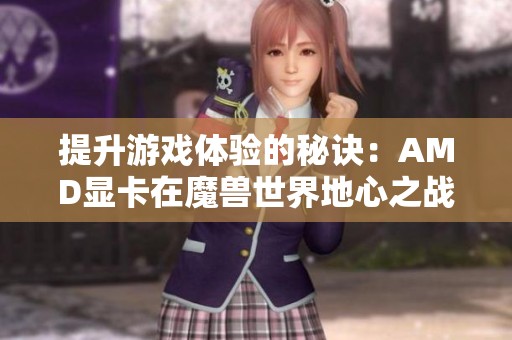 提升游戏体验的秘诀：AMD显卡在魔兽世界地心之战中的FPS表现解析