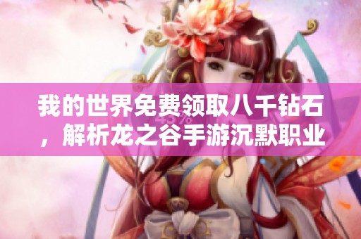 我的世界免费领取八千钻石，解析龙之谷手游沉默职业的魅力与玩法