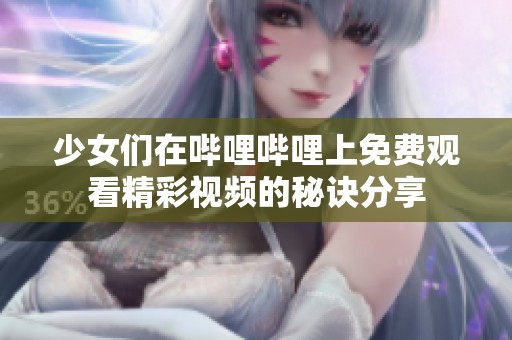 少女们在哔哩哔哩上免费观看精彩视频的秘诀分享