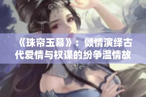 《珠帘玉幕》：倾情演绎古代爱情与权谋的纷争温情故事