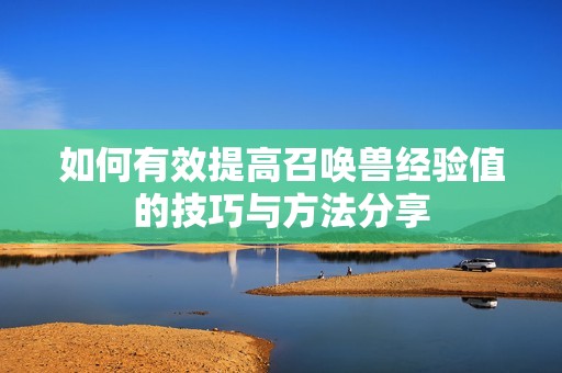 如何有效提高召唤兽经验值的技巧与方法分享