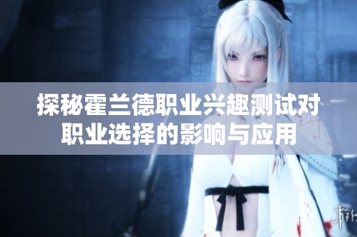 探秘霍兰德职业兴趣测试对职业选择的影响与应用