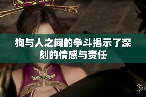 狗与人之间的争斗揭示了深刻的情感与责任