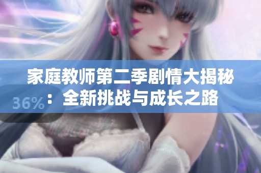 家庭教师第二季剧情大揭秘：全新挑战与成长之路