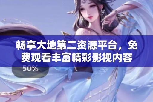 畅享大地第二资源平台，免费观看丰富精彩影视内容