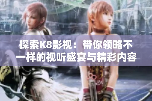 探索K8影视：带你领略不一样的视听盛宴与精彩内容