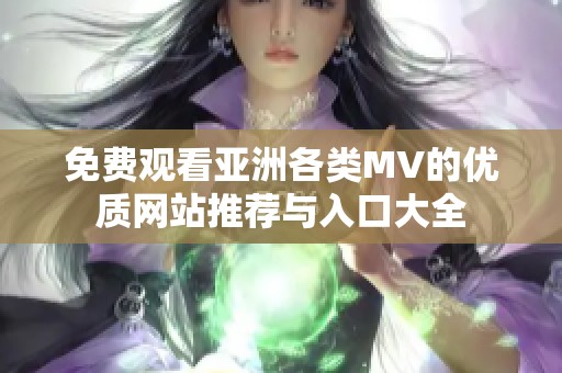 免费观看亚洲各类MV的优质网站推荐与入口大全