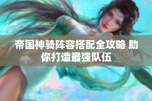帝国神骑阵容搭配全攻略 助你打造最强队伍
