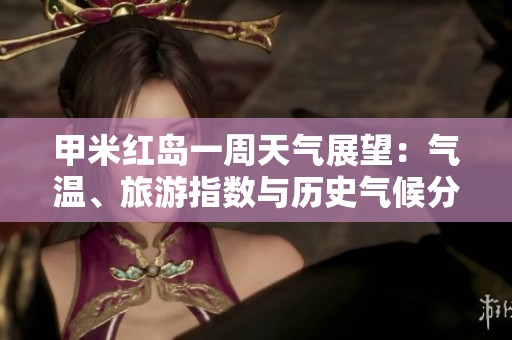 甲米红岛一周天气展望：气温、旅游指数与历史气候分析