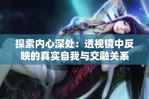 探索内心深处：透视镜中反映的真实自我与交融关系