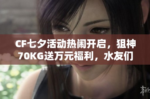 CF七夕活动热闹开启，狙神70KG送万元福利，水友们期待满满