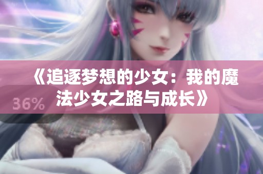 《追逐梦想的少女：我的魔法少女之路与成长》