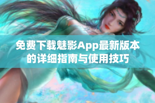 免费下载魅影App最新版本的详细指南与使用技巧