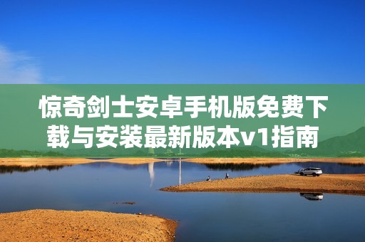 惊奇剑士安卓手机版免费下载与安装最新版本v1指南