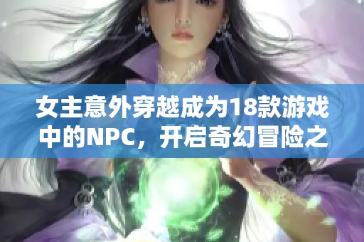 女主意外穿越成为18款游戏中的NPC，开启奇幻冒险之旅