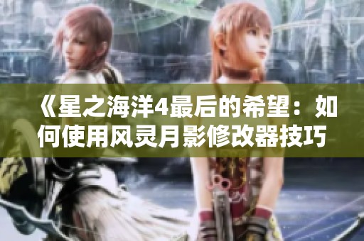 《星之海洋4最后的希望：如何使用风灵月影修改器技巧》