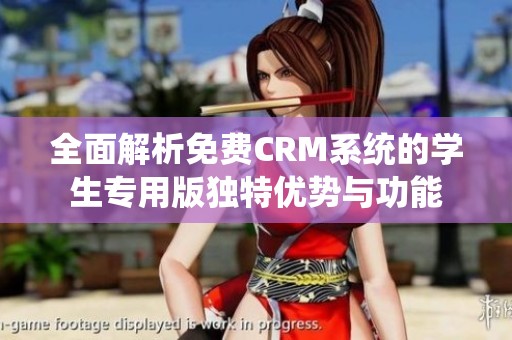 全面解析免费CRM系统的学生专用版独特优势与功能