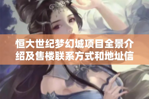 恒大世纪梦幻城项目全景介绍及售楼联系方式和地址信息