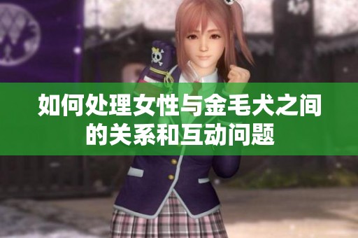 如何处理女性与金毛犬之间的关系和互动问题