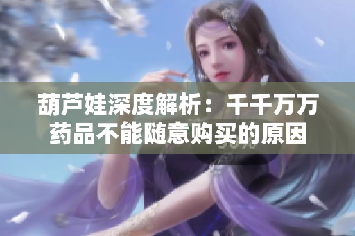 葫芦娃深度解析：千千万万药品不能随意购买的原因