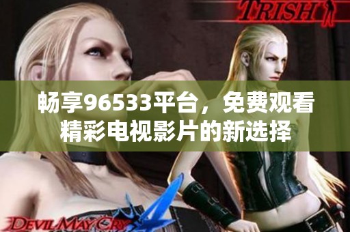 畅享96533平台，免费观看精彩电视影片的新选择