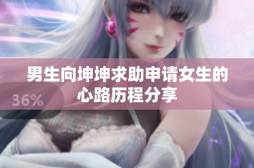 男生向坤坤求助申请女生的心路历程分享