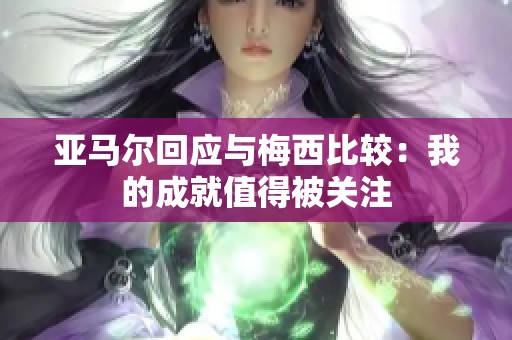 亚马尔回应与梅西比较：我的成就值得被关注