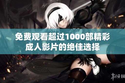 免费观看超过1000部精彩成人影片的绝佳选择