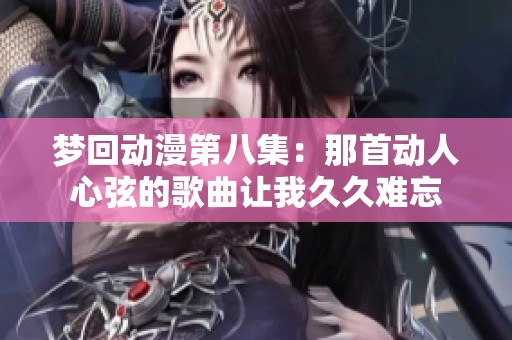 梦回动漫第八集：那首动人心弦的歌曲让我久久难忘