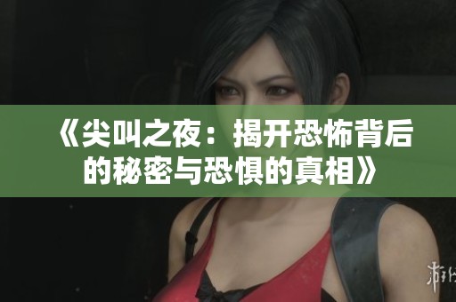 《尖叫之夜：揭开恐怖背后的秘密与恐惧的真相》