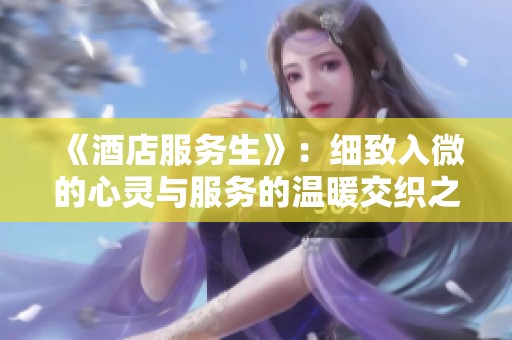 《酒店服务生》：细致入微的心灵与服务的温暖交织之旅