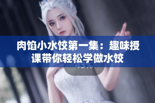 肉馅小水饺第一集：趣味授课带你轻松学做水饺