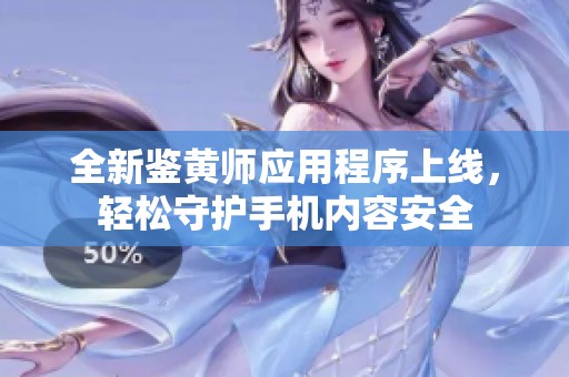 全新鉴黄师应用程序上线，轻松守护手机内容安全