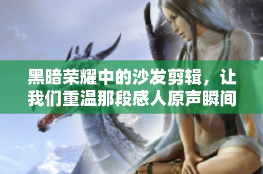 黑暗荣耀中的沙发剪辑，让我们重温那段感人原声瞬间