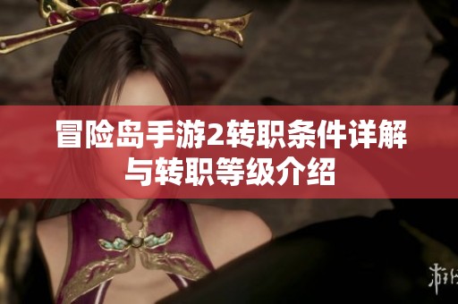 冒险岛手游2转职条件详解与转职等级介绍