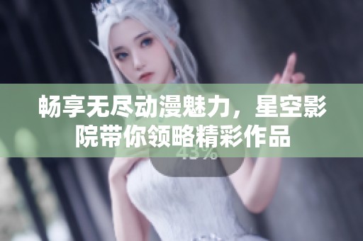 畅享无尽动漫魅力，星空影院带你领略精彩作品